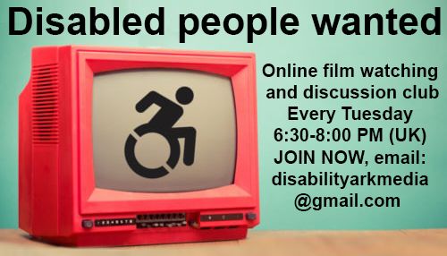 Disabled people wanted for online film watching and discussion club. Every Tuesday 6:30-8:00 PM (UK)
JOIN NOW, email: disabilityarkmedia@gmail.com 