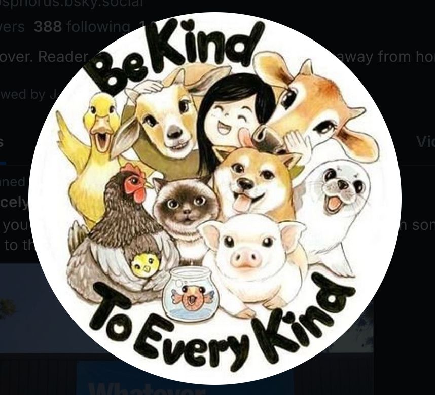 PFP of a person surrounded by a bunch of different animals - duck, cat, chicken, goldfish, pig, seal, dog, and cows - with the text "Be kind to every kind" written around the edges.