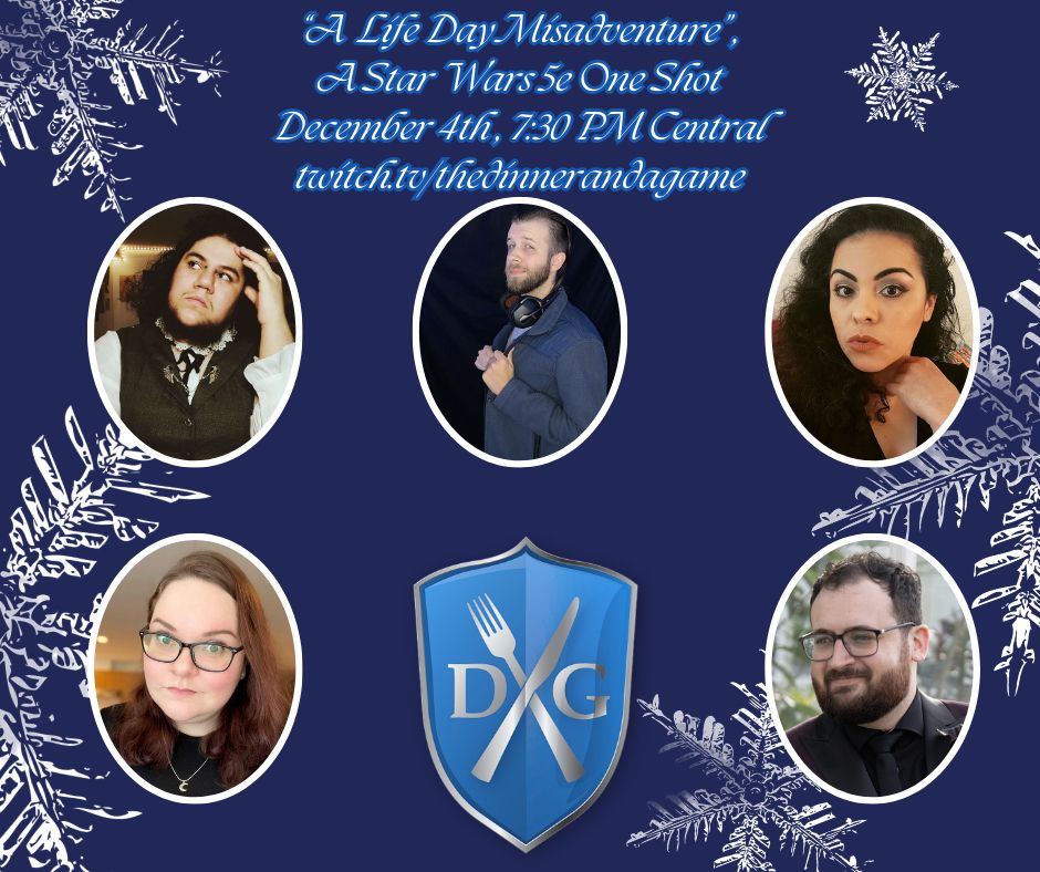 A advertisement graphic for "A Life Day (Mis)adventure", a Star Wars 5e one shot ran by Sam, aka Markov.and.Co, for Dinner and a Game. The graphic features portraits of the cast of the game (from top left to bottom right) Milagros, Sam, VixieBelle, Mara, and Durmidge, and the image has a deep blue background with white snowflakes. The text on the image reads:

"A Life Day Misadventure", A Star Wars 5e One Shot
December 4th, 7:30pm Central
twitch.tv/thedinnerandagame
