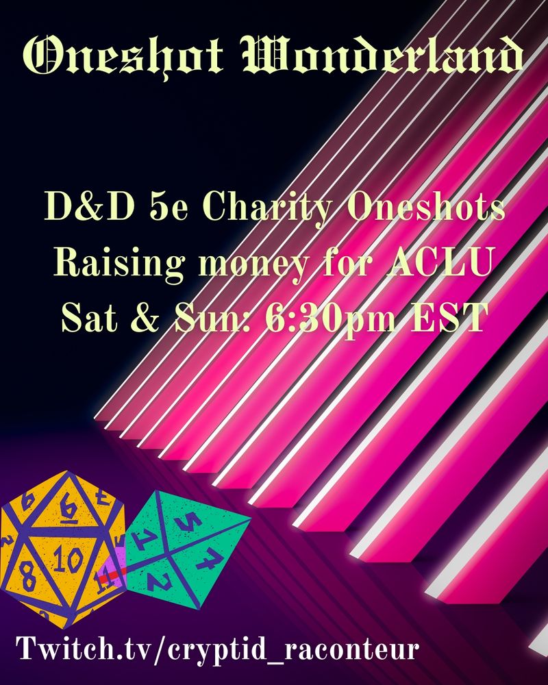 A social media promotional graphic featuring yellow text on top of a colourful background, with two polyhedral dice in the bottom left corner. 

The text reads:
"Oneshot Wonderland D&D 5e Charity Oneshots, Raising money for ACLU. Sat & Sun: 6:30pm EST. Twitch.tv/cryptid_raconteur"