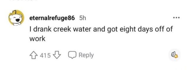 eternalrefuge86: I drank creek water and got eight days off of work