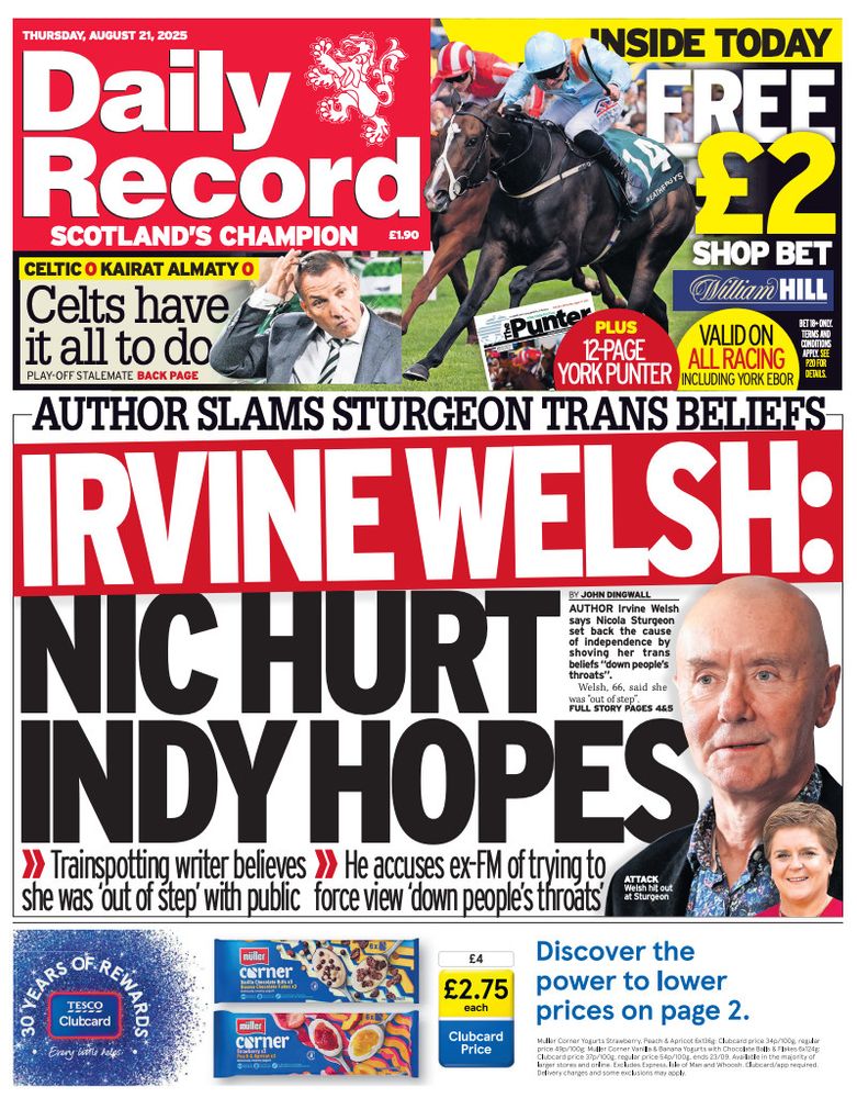 Image of the front page of the Daily Record for 21st August 2025, showing among other things the main headline:

Author slams Sturgeon trans beliefs
Irvine Welsh: Nic hurt indy hopes

Trainspotting writer believes she was "out of step" with the public

He accuses ex-FM of trying to force view "down people's throats"