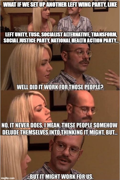 The "But it might work for us" meme, showing four panels with still images from Arrested Development. The bottom three panels shows actual dialogue from the show, the top panel doesn't.

The text reads:
What if we set up another left wing party, like Left Unity, TUSC, Socialist Alternative, Transform, Social Justice Party, National Health Action Party...
Well did it work for those people?
No, it never does, I mean, these people somehow delude themselves into thinking it might, but...
...but it might work for us.