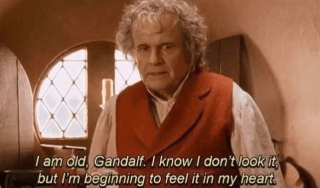 Bilbo saying "i am old, Gandalf. I know i don't look it, but I'm beginning to feel it in my heart."