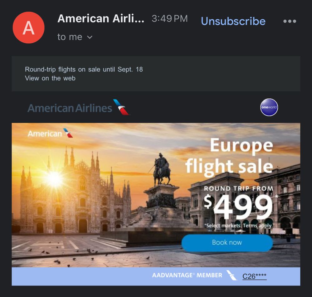 Rough contents of an email: American Airli... 3:49 PM Round-trip flights on sale until Sept. 18 View on the web American Airlines oneworld American Europe flight sale ROUND TRIP FROM $499 