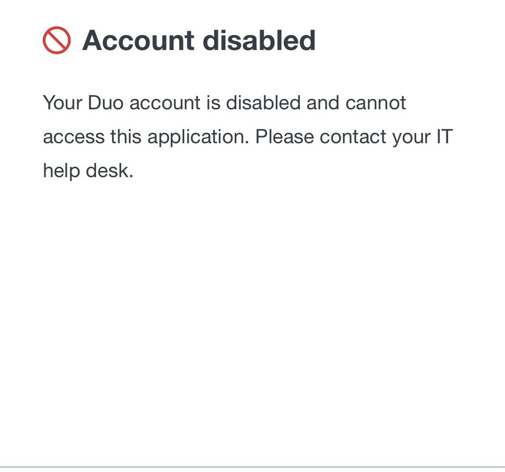 • Account disabled Your Duo account is disabled and cannot access this application. Please contact your IT help desk.