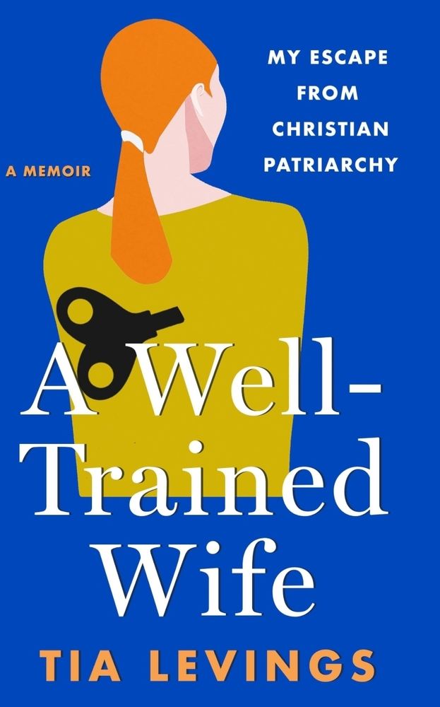 A Well-Trained Wife My Escape From Christian Patriarchy by Tia Levings
