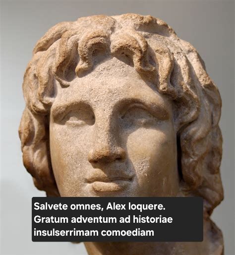 Alejandro Magno dice "Salvete omnes, Alex loquere. Gratum adventum ad historiae insulaerrimam comoediam"