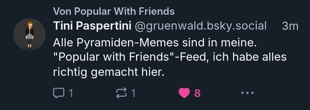 skeet von @gruenwald.bsky.social: "Alle Pyramiden-Memes sind in meinem "Popular with Friends"-Feed, ich habe alles richtig gemacht hier." Über dem skeet wird "Popular with Friends" angezeigt.