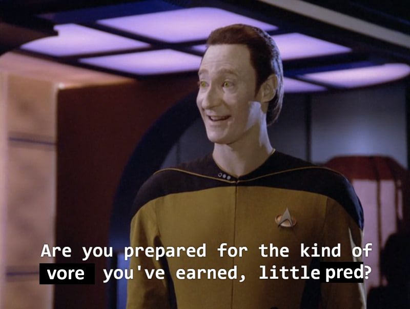 A meme showing the normally emotionless Data the android smiling brightly as he says "Are you prepared for the kind of vore you've earned, little pred?". The actual lines from the Star Trek episode is "Are you prepared for the kind of death you've earned, little man?"