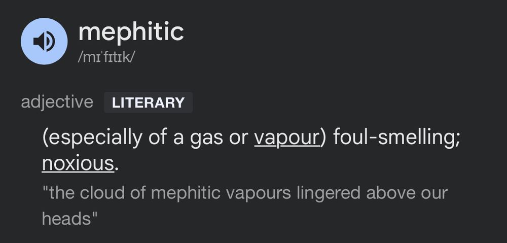 mephitic
/mi'fitik/
adjective
LITERARY
(especially of a gas or vapour) foul-smelling;
noxious.
"the cloud of mephitic vapours lingered above our heads"