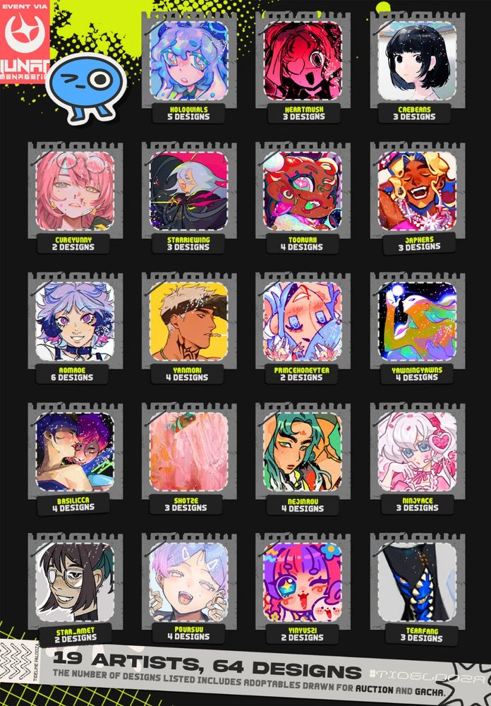 19 ARTISTS, 63 designs
THE NUMBER OF DESIGNS LISTED INCLUDES ADOPTABLES DRAWN FOR AUCTION AND GACHA.

KOLOQUIALS - 5 DESIGNS 
HEARTMUSH - 3 DESIGNS
CAEBEANS - 3 DESIGNS
CUREYUNNY - 2 DESIGNS
STARRIEWING - 3 DESIGNS
TOORURII - 4 DESIGNS
JAPHERS - 3 DESIGNS
AOMAOE - 6 DESIGNS
YANMORI - 4 DESIGNS 
PRINCEHONEYTEA - 2 DESIGNS
YAWNINGYAWNS - 4 DESIGNS
BASILICCA - 4 DESIGNS
SHOTZE - 3 DESIGNS
NEJINROU - 4 DESIGNS
NINJYACE - 3 DESIGNS
STAR_AMET - 2 DESIGNS
POURSUU - 4 DESIGNS
YINYUSZI - 2 DESIGNS
TEARFANG - 3 DESIGNS