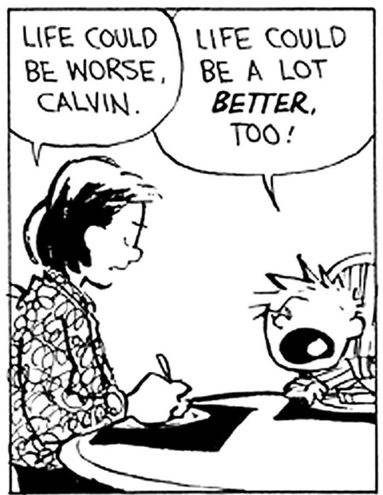 Calvin and Hobbes panel. Calvin’s mum saying “life could be worse Calvin” and Calvin replying with “life could be a lot BETTER too!”