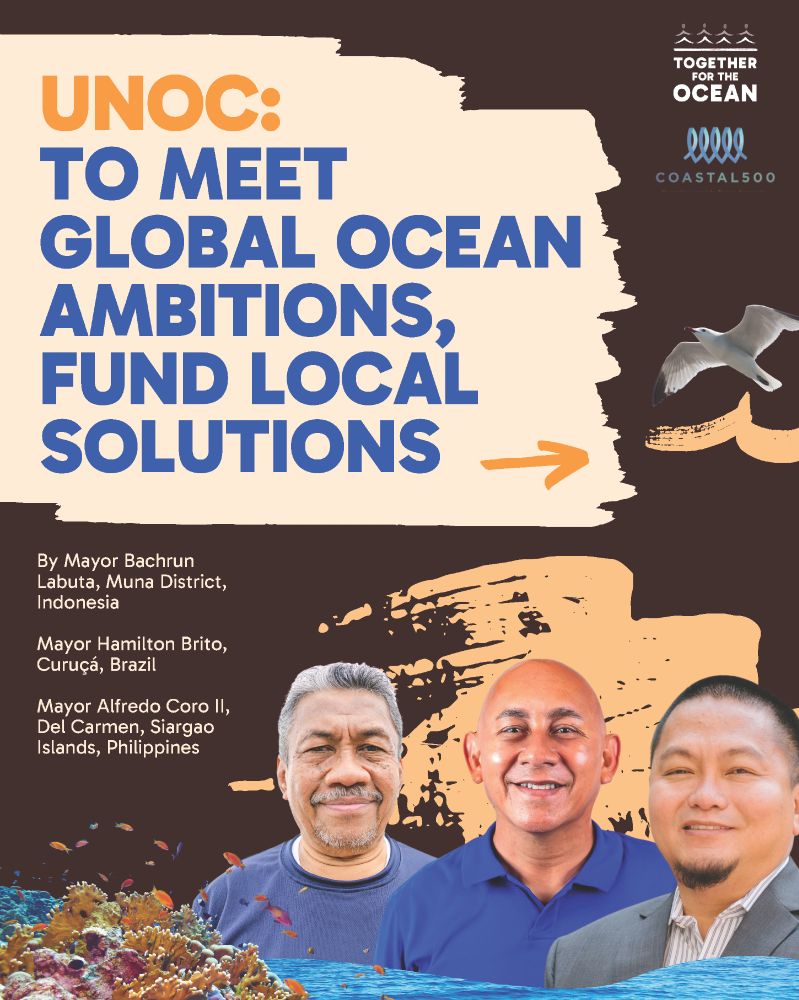 A graphic says:

UNOC: TO MEET GLOBAL OCEAN AMBITIONS, FUND LOCAL SOLUTIONS
By Mayor Bachrun Labuta, Muna District, Indonesia; Mayor Hamilton Brito, Curuçá, Brazil; Mayor Alfredo Coro II, Del Carmen, Siargao Islands, Philippines

Around the text is a collage of a coral reef, a seagull, brushstrokes, headshots of the three mayors, and the Together for the Ocean logo in the top right. 