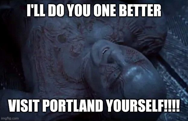 Drax saying 
I'll do you one better
Visit Portland yourself 