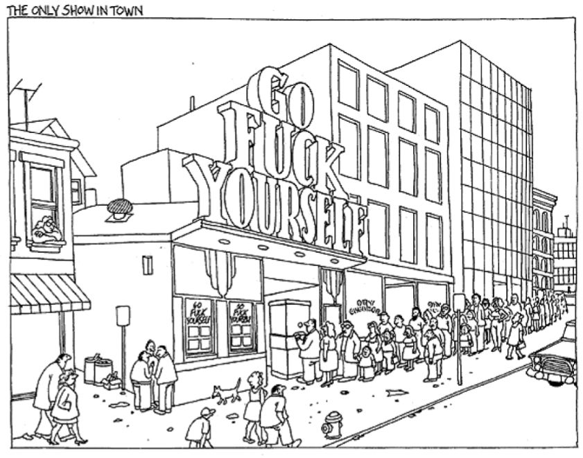 A cartoon by the great B. Kliban. Above this drawing is the caption "The only show in town." In the cartoon itself, there is a line of people around the block to get into a theater promoting its show called "Go Fuck Yourself." 