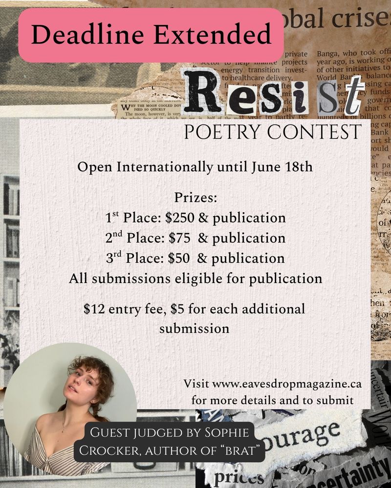 Deadline for our international "Resist" poetry contest extended 📣

As Pride month approaches, and as the world continues to hate, hurt, and oppress queer people everywhere, we wanted to give folks more time to find their voice, hone their rage, and express their resistance to the regression of progress. Join our resistance in verse by submitting before 11:59 pm PST on June 18th.

Submission fees: $12 for 1-2 poems, $5 for each additional submission. Open internationally. All submissions eligible for publication. Learn more and submit at www.eavesdropmagazine.ca

The "Resist" poetry contest is guest judged by the wonderful Sophie Crocker, author of "Brat." Learn more about her work at www.sophiecrocker.com

Together, we resist ✊
