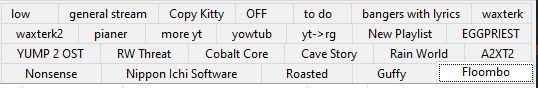 a screencap of four rows of window tabs titled, in order, "low", "general stream", "Copy Kitty", "OFF", "to do", "bangers with lyrics", "waxterk", "waxterk2", "pianer", "more yt", "yowtub", "yt->rg", "New Playlist", "EGGPRIEST", "YUMP 2 OST", "RW Threat", "Cobatl Core", "Cave Story", "Rain World", "A2XT2", "Nonsense", "Nippon Ichi Software", "Roasted", "Guffy", and "Floombo"