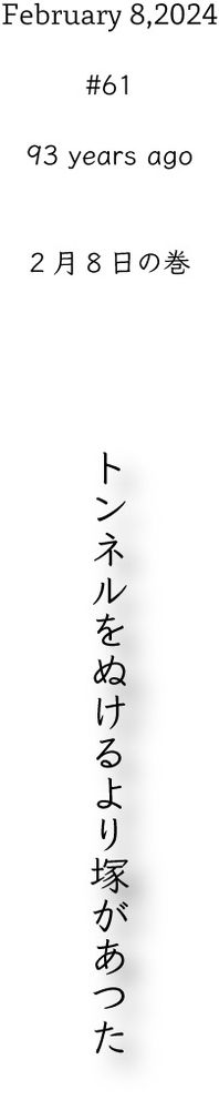 February 8,2024 #61 93 years ago 2月8日の巻 トンネルをぬけるより塚があつた