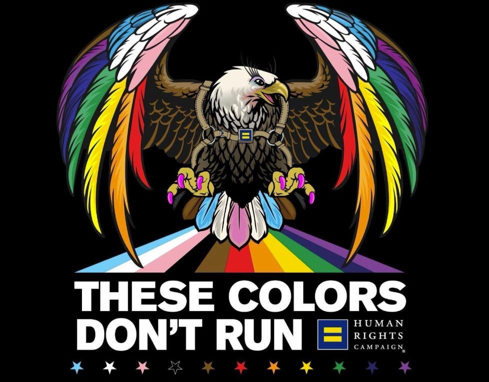 Human Rights Campaign Pride Month:  Eagle over the slogan “These Colors Don’t Run”, Eagle wings are Pride Rainbow; shoulder feathers and tail are Trans Pride; Eagle has long lashes, pink claws, and a harness.  