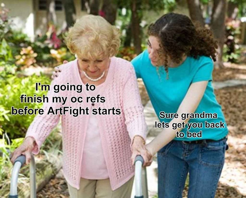 Older woman walks with a walker and says "I'm going to finish my oc refs before art fight starts." Younger lady walks with her and states "Sure Grandma let's get you back to bed." 