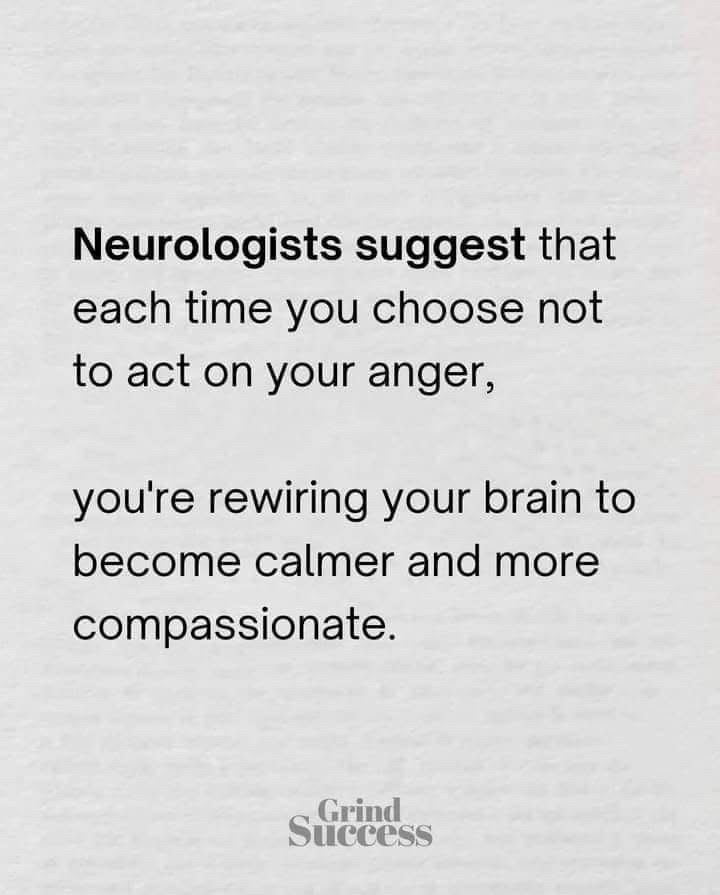 Neurologists suggest that each time you choose not to act on your anger,
you're rewiring your brain to become calmer and more compassionate.