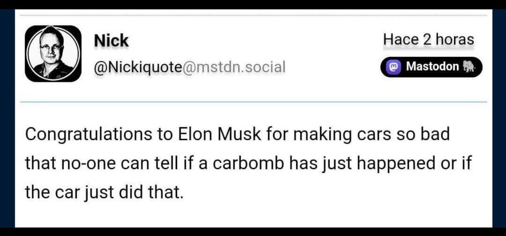 A mastodon post reads: “Congratulations to Elon Musk for making cars so bad that no-one can tell if a carbomb has just happened or if the car just did that.”