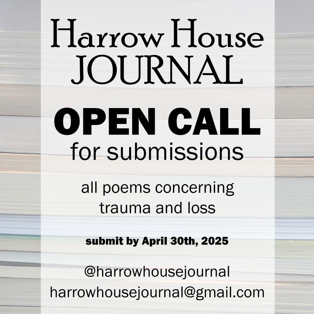 There is an open call for submissions to Harrow House Journal, an online poetry journal, for all poems concerning trauma and loss. Submit by April 30th, 2025. Contact via @HarrowHouseJournal or HarrowHouseJournal@gmail.com