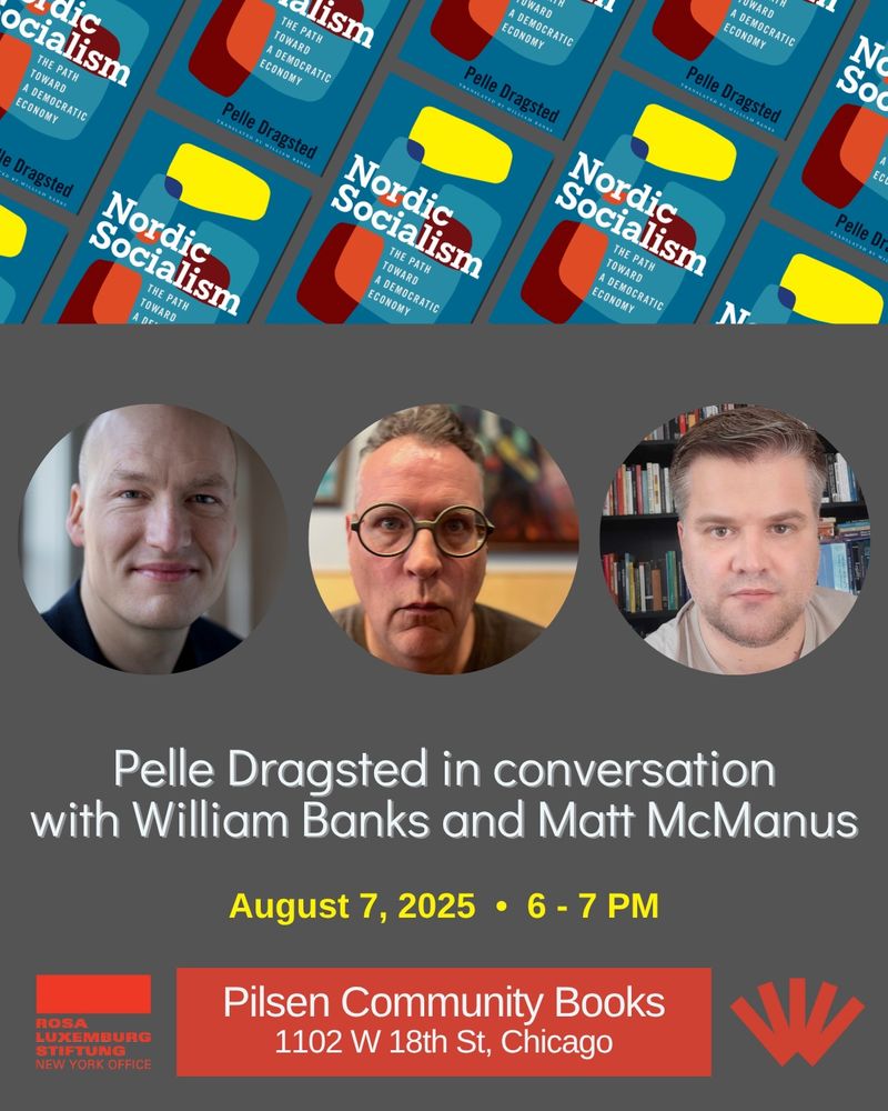 At top, a banner made of repeating thumbnail images of the cover of Nordic Socialism, set at an angle. Then, photos of Pelle Dragsted, William Banks, and Matt McManus. Then text reading "Pelle Dragsted in conversation with William Banks and Matt McManus. August 7, 6-7 PM. Pilsen Community Books, 1102 W 18th St, Chicago." And there are logos for UW Press and the Rosa Luxemburg Stiftung New York Office, which supported the tour