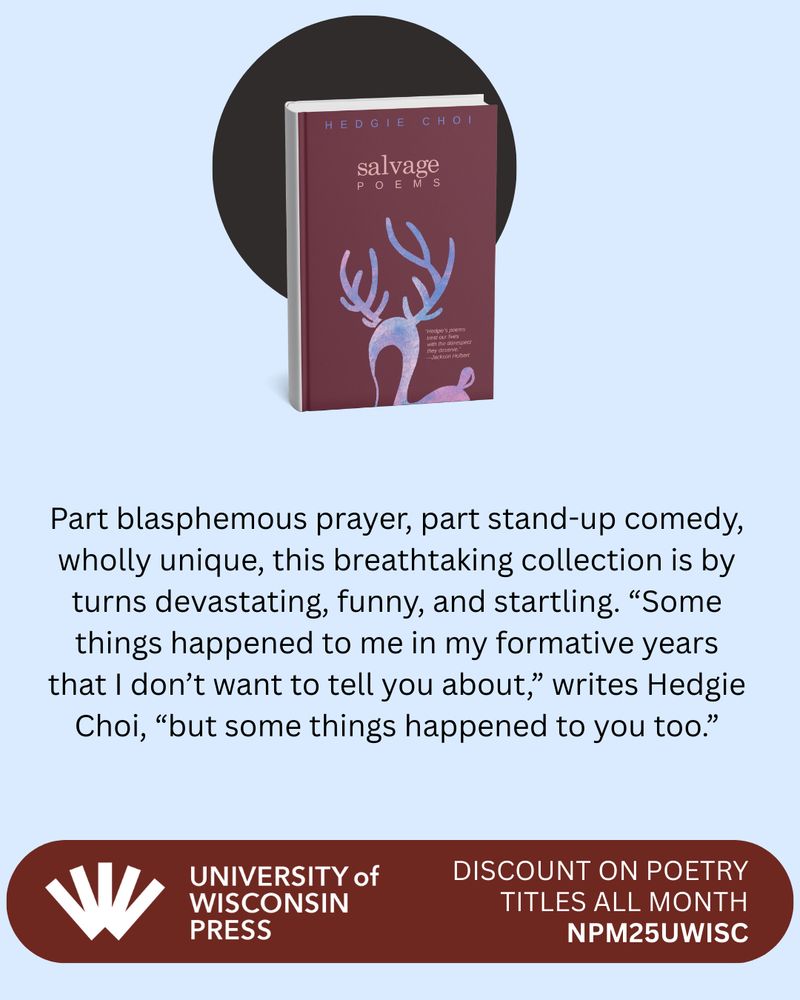 The background is sky blue and at the bottom there's a dark red banner with the University of Wisconsin Press logo in white and info on the discount: discount on poetry titles all month, NPM25UWISC. At the top, there's a black circle with a 3D rendering of the cover of Salvage. Underneath, a description of the book: Part blasphemous prayer, part stand-up comedy, wholly unique, this breathtaking collection is by turns devastating, funny, and startling. "Some things happened to me in my formative years that I don't want to tell you about," writers Hedgie Choi, "but some things happened to you too."