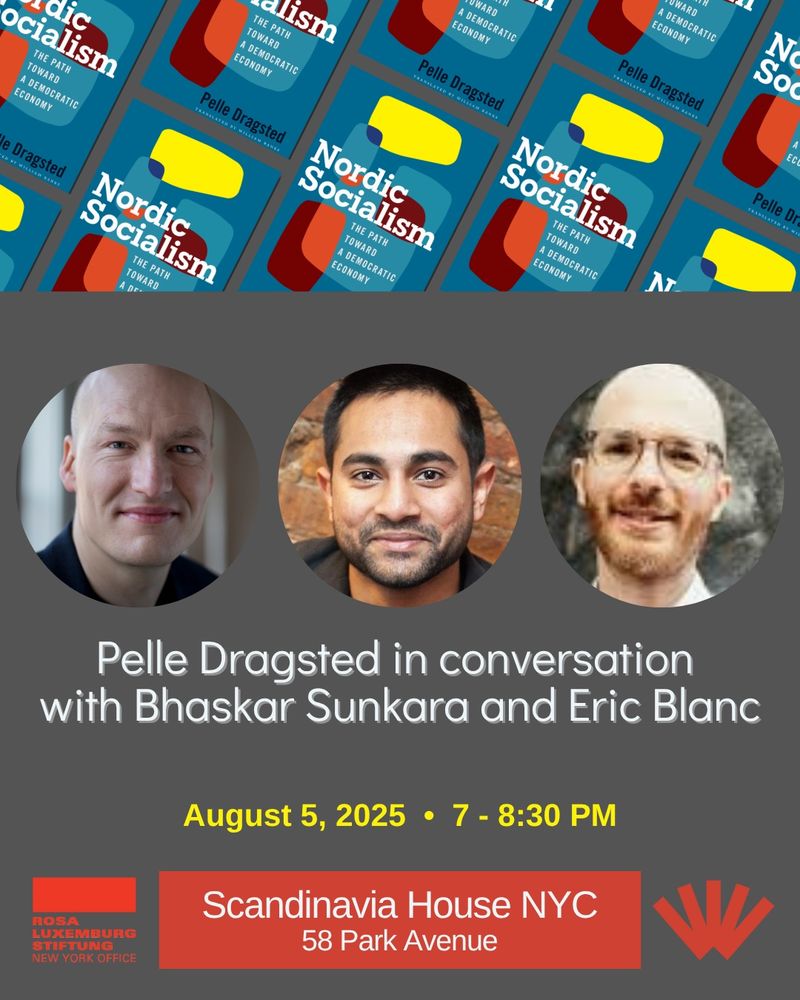 At the top, repeating thumbnail images of the cover of Nordic Socialism, set at an angle. Then photos of Pelle Dragsted, Bhaskar Sunkara, and Eric Blanc. And then text reading "Pelle Dragsted in conversation with Bhaskar Sunkara and Eric Blanc, August 5, 2025, 7-8:30 PM, SCANDINAVIA HOUSE, 58 Park Ave, NYC." And then the logos for Rosa Luxemburg Stiftung NY office and University of Wisconsin Press