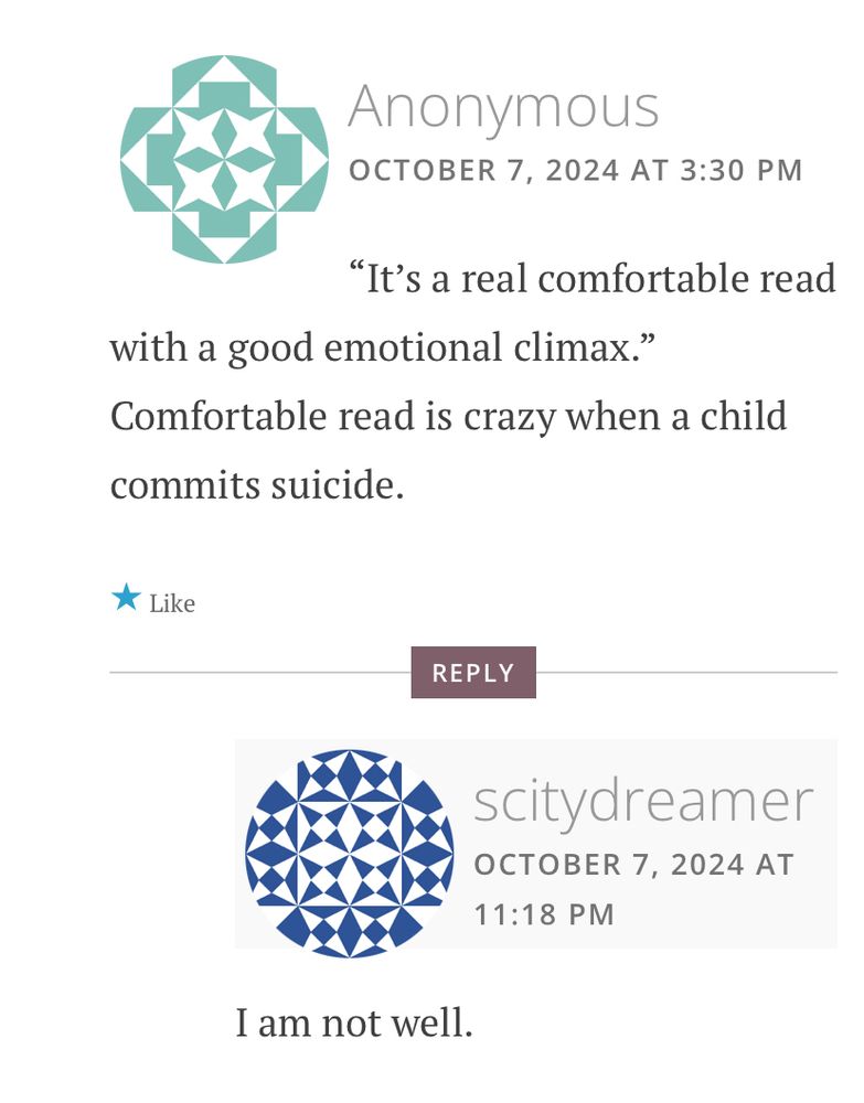 Anonymous: "It's a real comfortable read with a good emotional climax."
Comfortable read is crazy when a child commits suicide.

scitydreamer/Me: I am not well.