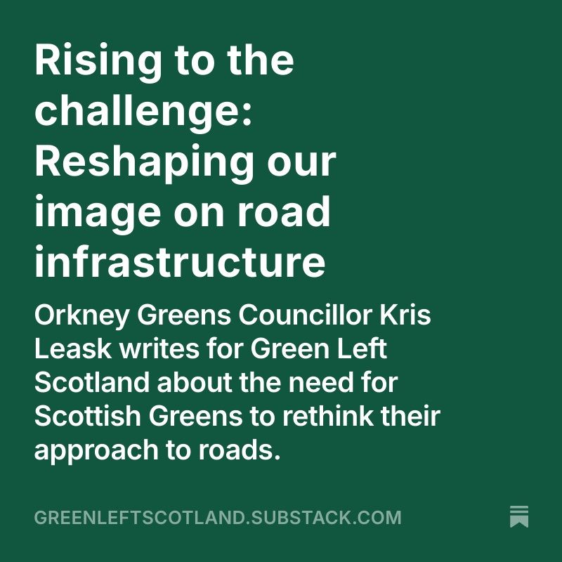 Rising to the challenge: Reshaping our image on road infrastructure
Orkney Greens Councillor Kris Leask writes for Green Left Scotland about the need for Scottish Greens to rethink their approach to roads.