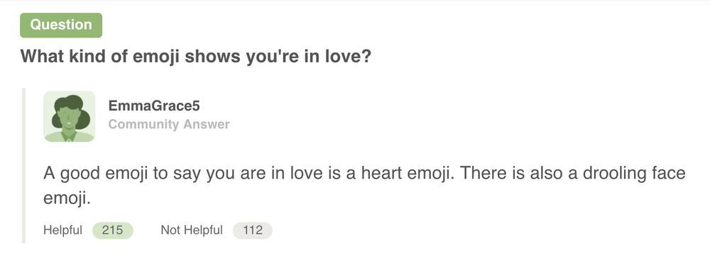 WikiHow Q&A section post:
Q:"What kind of emoji shows you're in love?"
A:"A good emoji to say you are in love is a heart emoji. There is also a drooling face emoji."