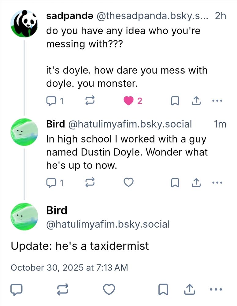 Sadpanda: do you have any idea who you're messing with??? 

It's Doyle. How dare you mess with Doyle. You monster. 

Reply from me: in high school I worked with a guy named Dustin Doyle. Wonder what he's up to now. 

Update: he's a taxidermist 