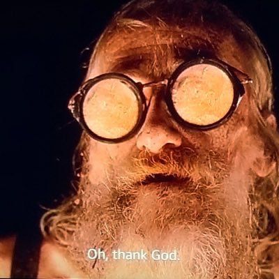 The old man who lives in the bowels of the oil tanker in Waterworld, right before the sweet relief of death, saying “Oh, thank god”