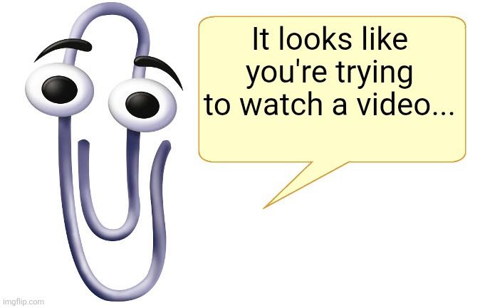 A helpful and lovable AI Assistant in the form of a paperclip with eyes pops up with an insightful observation, "It looks like you're trying to watch a video..." providing a timely interruption to an activity that may have otherwise threatened to extend your attention span.