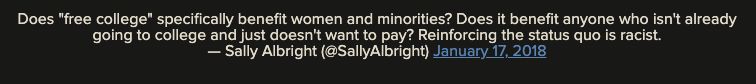 Does "free college" specifically benefit women and minorities? Does it benefit anyone who isn't already going to college and just doesn't want to pay? Reinforcing the status quo is racist.

— Sally Albright (@SallyAlbright) January 17, 2018