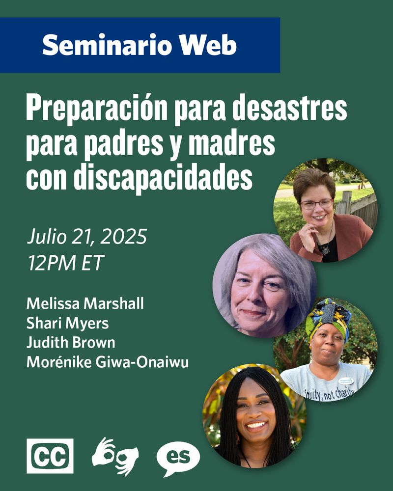 Gráfico promocional del seminario web. El texto dice: Preparación para Desastres para Padres con Discapacidades. 21 de julio de 2025 a las 12 PM ET. Ponentes: Melissa Marshall, Shari Myers, Judith Brown y Morénike Giwa-Onaiwu. Se muestran cuatro fotos tipo retrato de los ponentes. Se ven íconos de interpretación en ASL y subtítulos, lo que indica que estas funciones de accesibilidad estarán disponibles durante el seminario web.