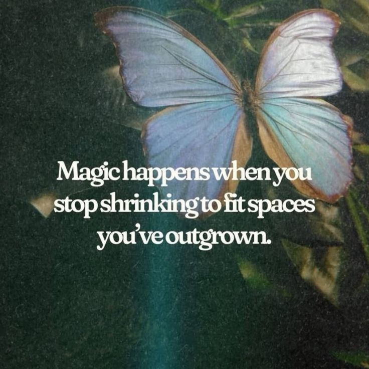 the words "magic happens when you stop shrinking to fit spaces you've outgrown" over a picture of a pale butterfly on leaves.