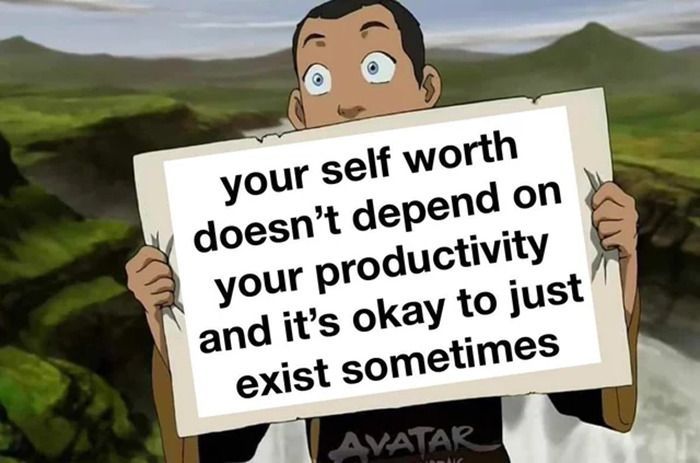 holding up a sign that says "your self worth doesn't depend on your productivity and it's okay to just exist sometimes"