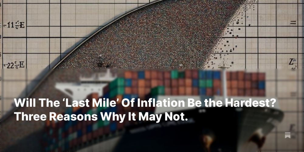 Will The ‘Last Mile’ Of Inflation Be the Hardest? Three Reasons Why It May Not.