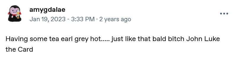 screenshot of a tumblr post by user amygdalae. it reads: "having some tea earl grey hot..... just like that bald bitch john luke the card"