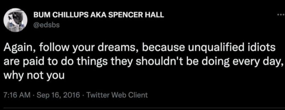 screenshot of a tweet from @edsbs

again, follow your dreams, because unqualified idiots are paid to do things they shouldn't be doing every day, why not you