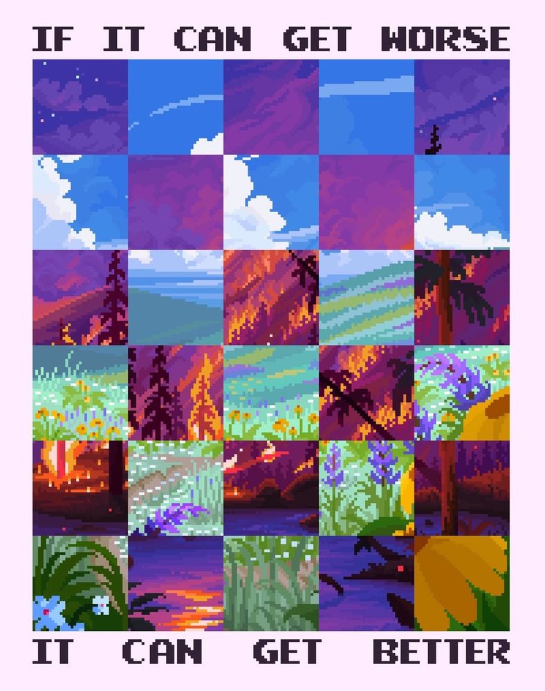 A pixel art piece of a field in a series of squares that show the landscape both on fire and on a lovely sunny day. The caption reads “If it can get worse, it can get better”.