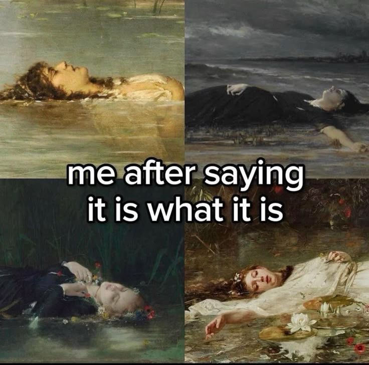 4 paintings of melancholic women in water with the caption, “me after saying it is what it is”