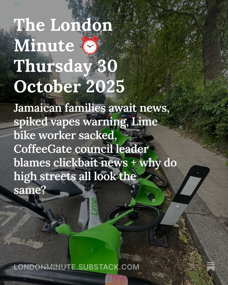 A pile of hire bikes lying on the side of a road. Text over reads: The London Minute - Thursday 30 October 2025: Jamaican families await news, spiked vapes warning, Lime bike worker sacked, CoffeeGate council leader blames clickbait news + why do high streets all look the same?