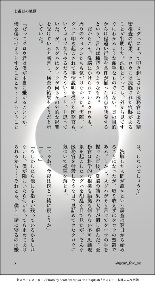 　スグハによって叩き起こされた医務官による精密検査の結果、クロウには洗脳された痕跡があることが判明した。洗脳といっても、外から見てすぐにわかるような派手なものではない。真の目的からは程遠い行動を条件が揃った時点で誘発するという、言わば種蒔きのようなもの。
　だからこそ、洗脳にかけられていたクロウも、周りのヴィランたちも気づけなかった。実際、スグハに叩き起こされて事情説明を受けた医務官も、いやコイツならやるだろそういうこと、と思っていた。が、スグハはクロウが何らかの外的な影響を受けていると断言し、検査の結果もそうだと示していた。

「だってクロウ君は僕が本当に嫌がることとか、僕を傷つけようとすることとか……そういうことは、しないでしょう？」

　洗脳した人間が誰かという調査は翌日から始めることになったが、取り敢えずはクロウの処置である。しかし、スグハがそう言ってクロウの手を握った直後、洗脳の効果の大半が消し飛んだ。医務官は科学的な根拠も論拠も何もない不可思議現象を起こしたスグハを胡乱な目で見たが、そんな医務官を射殺しそうな目で見詰めてきたクロウに気づいて視線を落とす。

「じゃあ、今夜は僕と一緒に寝ようか」
「えっ」
「もしかしたら他にも指示が残っているかもしれないし、僕が隣にいたら何があっても止めてあげられるから……それとも、僕と一緒に寝るのは嫌