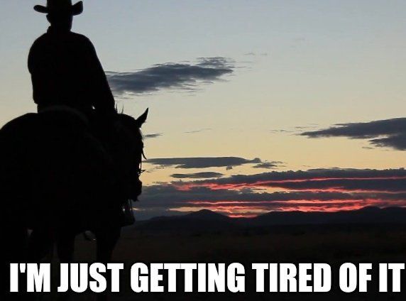 cowboy riding off into the sunset with the caption "i'm just getting tired of it"