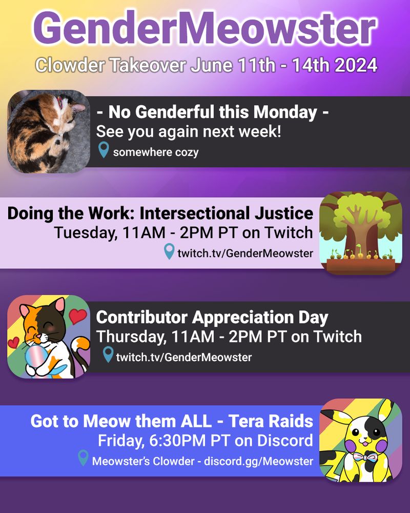 A square image with the nonbinary flag colors in a diagonal gradient as a background. Title text at the top in purple with a white outline reads: GenderMeowster - Community Schedule Jun. 11th - 14th 2024. Underneath is an image and text box for each day of the schedule and the agenda text next to it as per the post information.